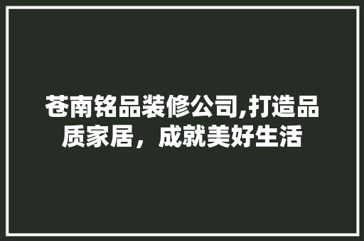 苍南铭品装修公司,打造品质家居，成就美好生活