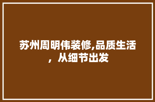 苏州周明伟装修,品质生活，从细节出发 软装设计