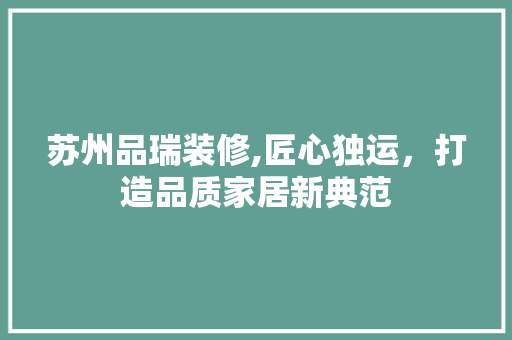苏州品瑞装修,匠心独运，打造品质家居新典范 卧室装修