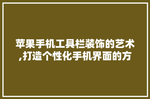 苹果手机工具栏装饰的艺术,打造个性化手机界面的方法 家居装修