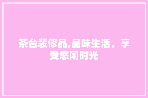 茶台装修品,品味生活，享受悠闲时光 客厅装修