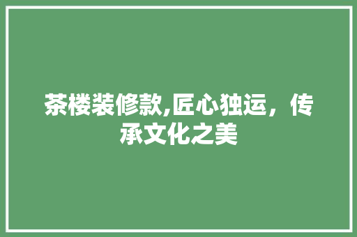 茶楼装修款,匠心独运，传承文化之美 现代风格装饰