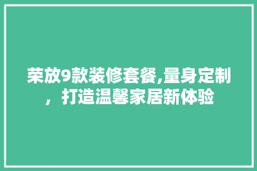 荣放9款装修套餐,量身定制，打造温馨家居新体验 现代风格装饰