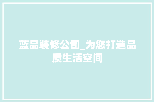 蓝品装修公司_为您打造品质生活空间 现代风格装饰