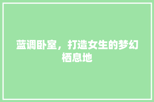 蓝调卧室，打造女生的梦幻栖息地 现代风格装饰