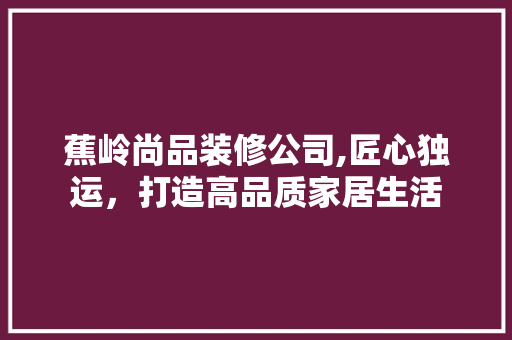 蕉岭尚品装修公司,匠心独运，打造高品质家居生活 卧室装修