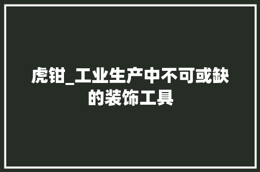 虎钳_工业生产中不可或缺的装饰工具 客厅装修