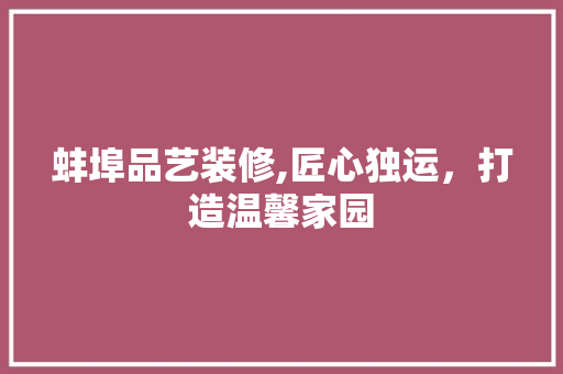 蚌埠品艺装修,匠心独运，打造温馨家园 软装设计
