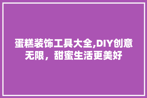 蛋糕装饰工具大全,DIY创意无限，甜蜜生活更美好 中式风格装饰