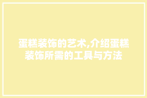 蛋糕装饰的艺术,介绍蛋糕装饰所需的工具与方法 现代风格装饰