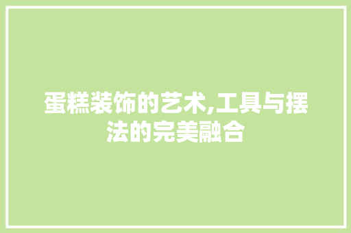 蛋糕装饰的艺术,工具与摆法的完美融合 软装设计