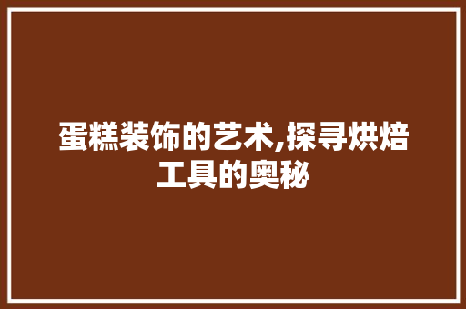 蛋糕装饰的艺术,探寻烘焙工具的奥秘 室内设计