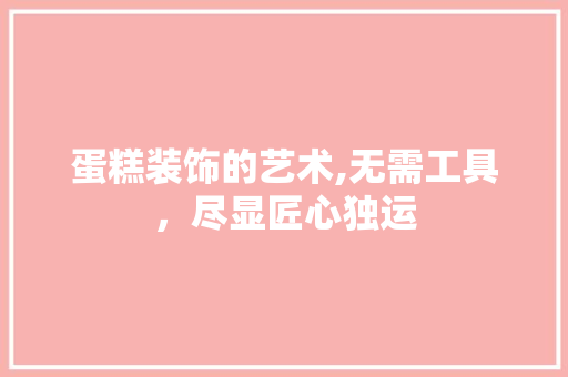蛋糕装饰的艺术,无需工具，尽显匠心独运 室内设计