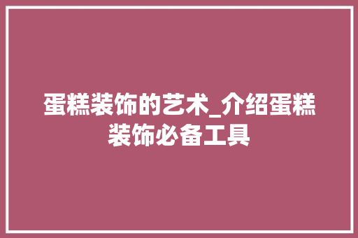 蛋糕装饰的艺术_介绍蛋糕装饰必备工具 现代风格装饰