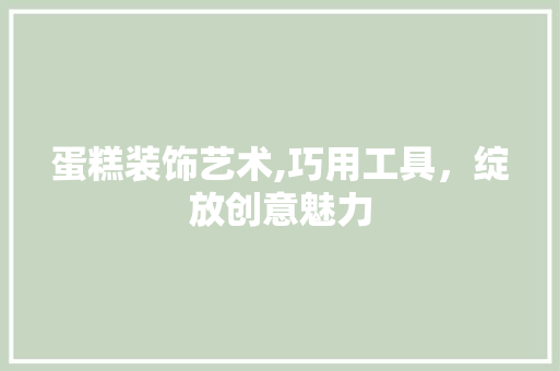 蛋糕装饰艺术,巧用工具，绽放创意魅力