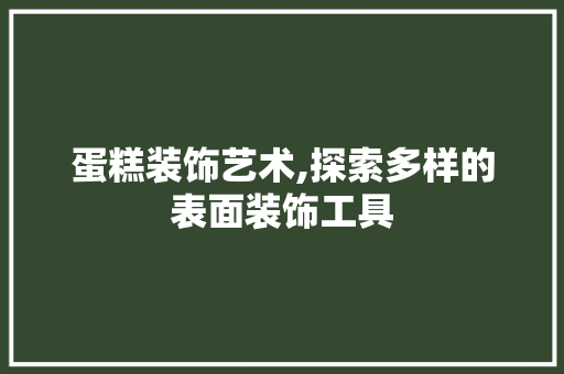 蛋糕装饰艺术,探索多样的表面装饰工具 卧室装修