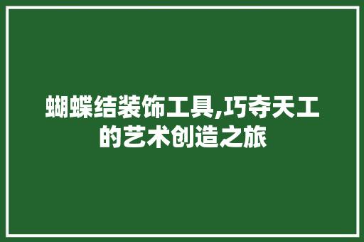 蝴蝶结装饰工具,巧夺天工的艺术创造之旅 室内设计 蝴蝶结装饰工具,巧夺天工的艺术创造之旅 室内设计