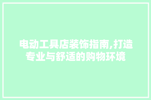 电动工具店装饰指南,打造专业与舒适的购物环境 卧室装修