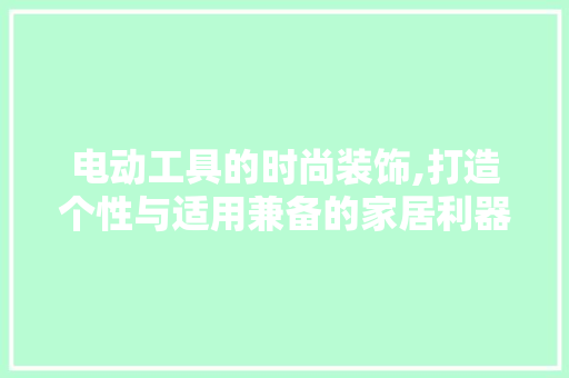 电动工具的时尚装饰,打造个性与适用兼备的家居利器 中式风格装饰
