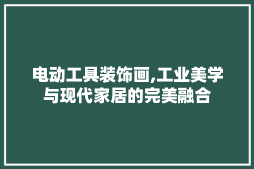 电动工具装饰画,工业美学与现代家居的完美融合 软装设计