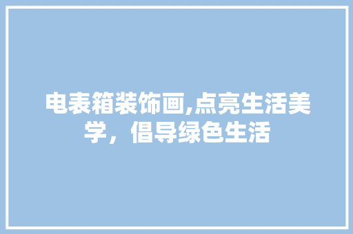 电表箱装饰画,点亮生活美学，倡导绿色生活 现代风格装饰