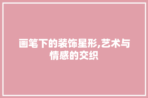 画笔下的装饰星形,艺术与情感的交织 家居装修