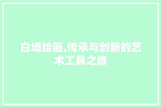 白墙绘画,传承与创新的艺术工具之旅 中式风格装饰