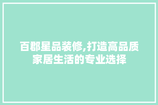 百郡星品装修,打造高品质家居生活的专业选择 室内设计