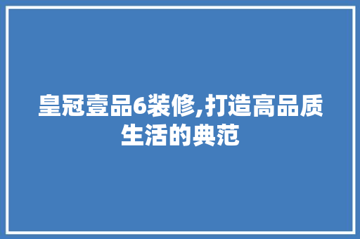 皇冠壹品6装修,打造高品质生活的典范 客厅装修