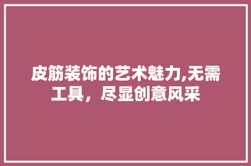 皮筋装饰的艺术魅力,无需工具，尽显创意风采 卧室装修