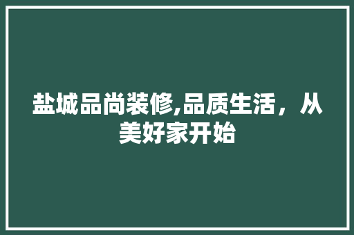 盐城品尚装修,品质生活，从美好家开始