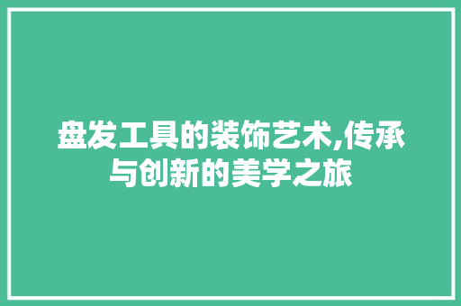 盘发工具的装饰艺术,传承与创新的美学之旅 客厅装修