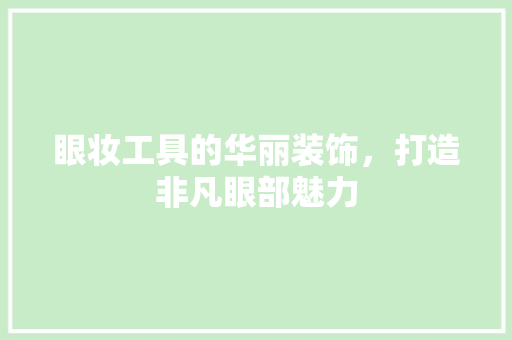 眼妆工具的华丽装饰，打造非凡眼部魅力 现代风格装饰