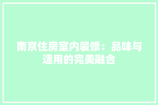 南京住房室内装修：品味与适用的完美融合 家居装修