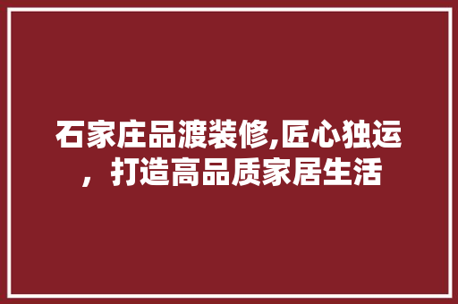 石家庄品渡装修,匠心独运，打造高品质家居生活 卧室装修
