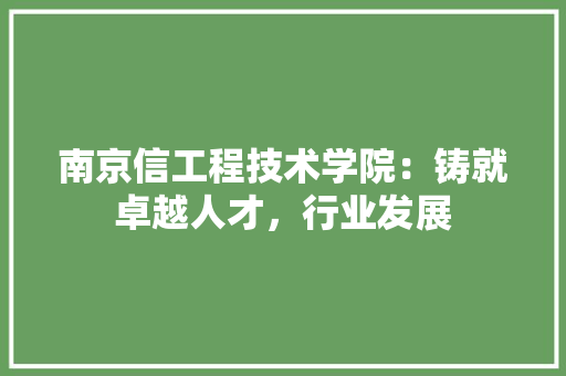 南京信工程技术学院：铸就卓越人才，行业发展 家居装修