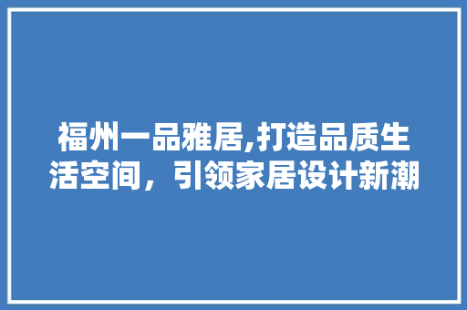 福州一品雅居,打造品质生活空间，引领家居设计新潮流 客厅装修