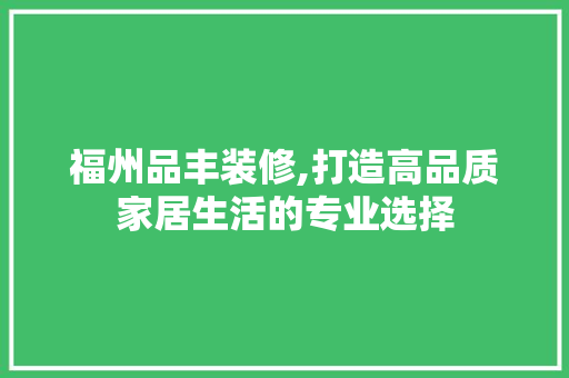 福州品丰装修,打造高品质家居生活的专业选择 现代风格装饰