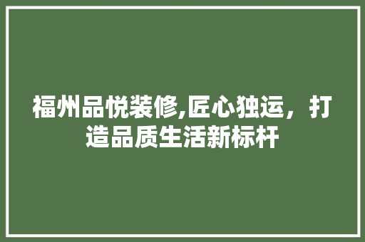 福州品悦装修,匠心独运，打造品质生活新标杆 室内设计
