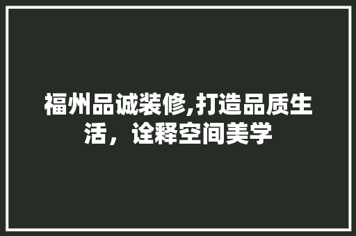 福州品诚装修,打造品质生活，诠释空间美学 现代风格装饰