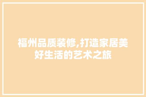 福州品质装修,打造家居美好生活的艺术之旅 地板材料