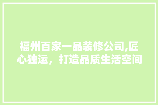 福州百家一品装修公司,匠心独运，打造品质生活空间 家居装修