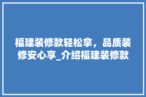 福建装修款轻松拿，品质装修安心享_介绍福建装修款支付优势 家居装修