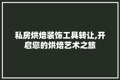 私房烘焙装饰工具转让,开启您的烘焙艺术之旅 家居装修