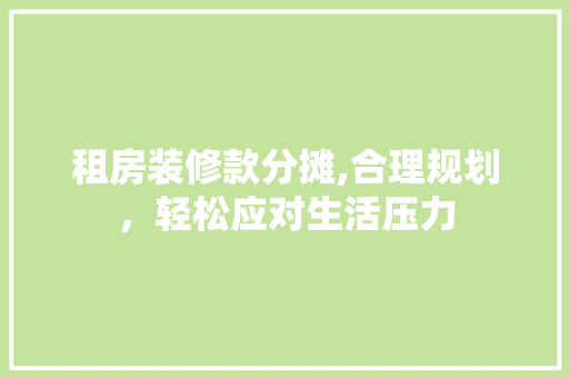 租房装修款分摊,合理规划，轻松应对生活压力 木雕艺术