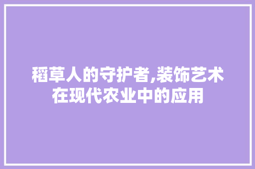 稻草人的守护者,装饰艺术在现代农业中的应用 现代风格装饰