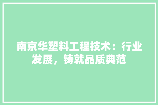 南京华塑料工程技术：行业发展，铸就品质典范 家居装修