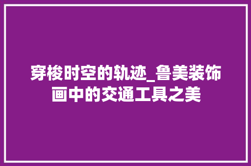 穿梭时空的轨迹_鲁美装饰画中的交通工具之美 木雕艺术