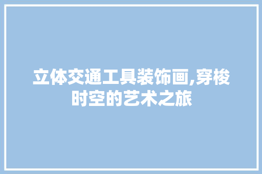 立体交通工具装饰画,穿梭时空的艺术之旅 卧室装修