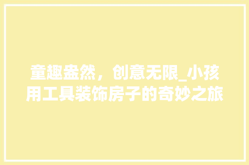 童趣盎然，创意无限_小孩用工具装饰房子的奇妙之旅